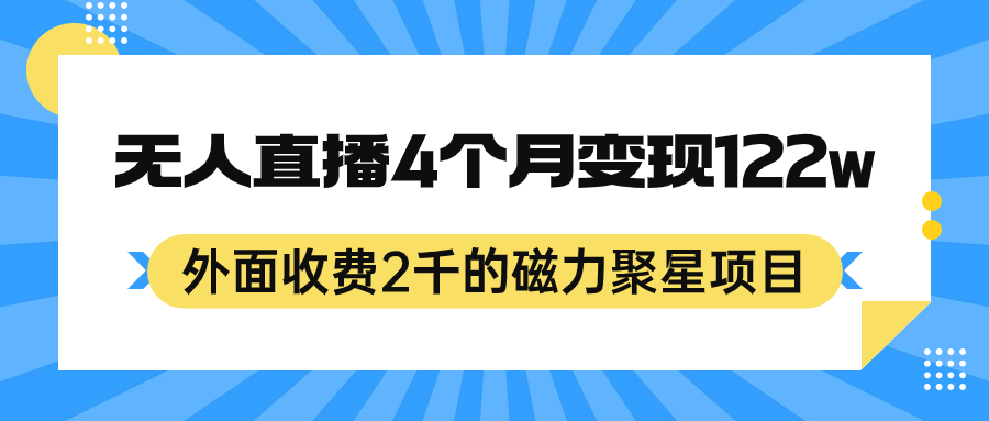 外面收费2千的磁力聚星项目，24小时无人直播，4个月变现122w，可矩阵操作-自荐云信息速递