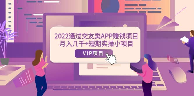 2022通过交友类APP赚钱项目：月入几千+短期实操小项目（可提现）-自荐云信息速递