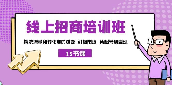 线上·招商培训班，解决流量和转化难的难题 引爆市场 从起号到变现（15节）-自荐云信息速递