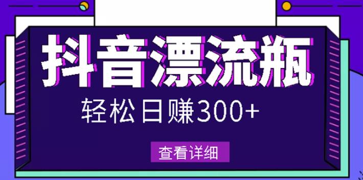 最新抖音漂流瓶发作品项目，日入300-500元没问题【自带流量热度】-自荐云信息速递