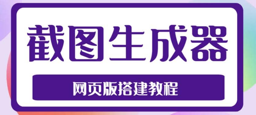 2023最新在线截图生成器源码+搭建视频教程，支持电脑和手机端在线制作生成-自荐云信息速递