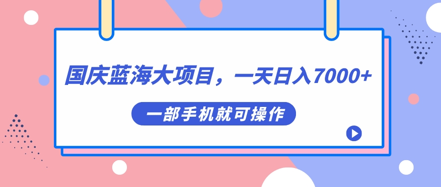 国庆蓝海大项目，一天日入7000+，一部手机就可操作-自荐云信息速递