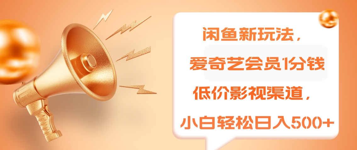 闲鱼新玩法，爱奇艺会员1分钱及各种低价影视渠道，小白轻松日入500+-自荐云信息速递