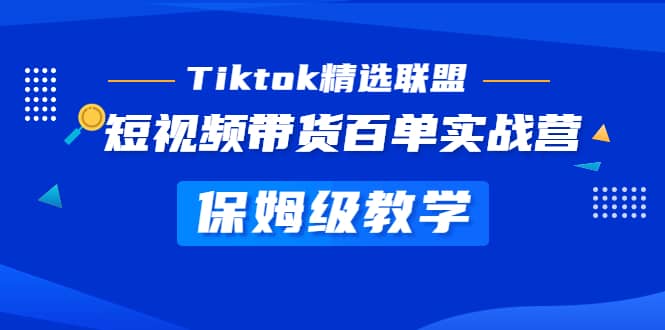 Tiktok精选联盟·短视频带货百单实战营 保姆级教学 快速成为Tiktok带货达人-自荐云信息速递