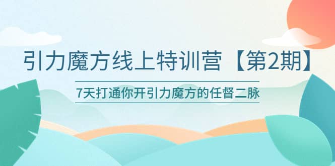 引力魔方线上特训营【第二期】五月新课，7天打通你开引力魔方的任督二脉-自荐云信息速递