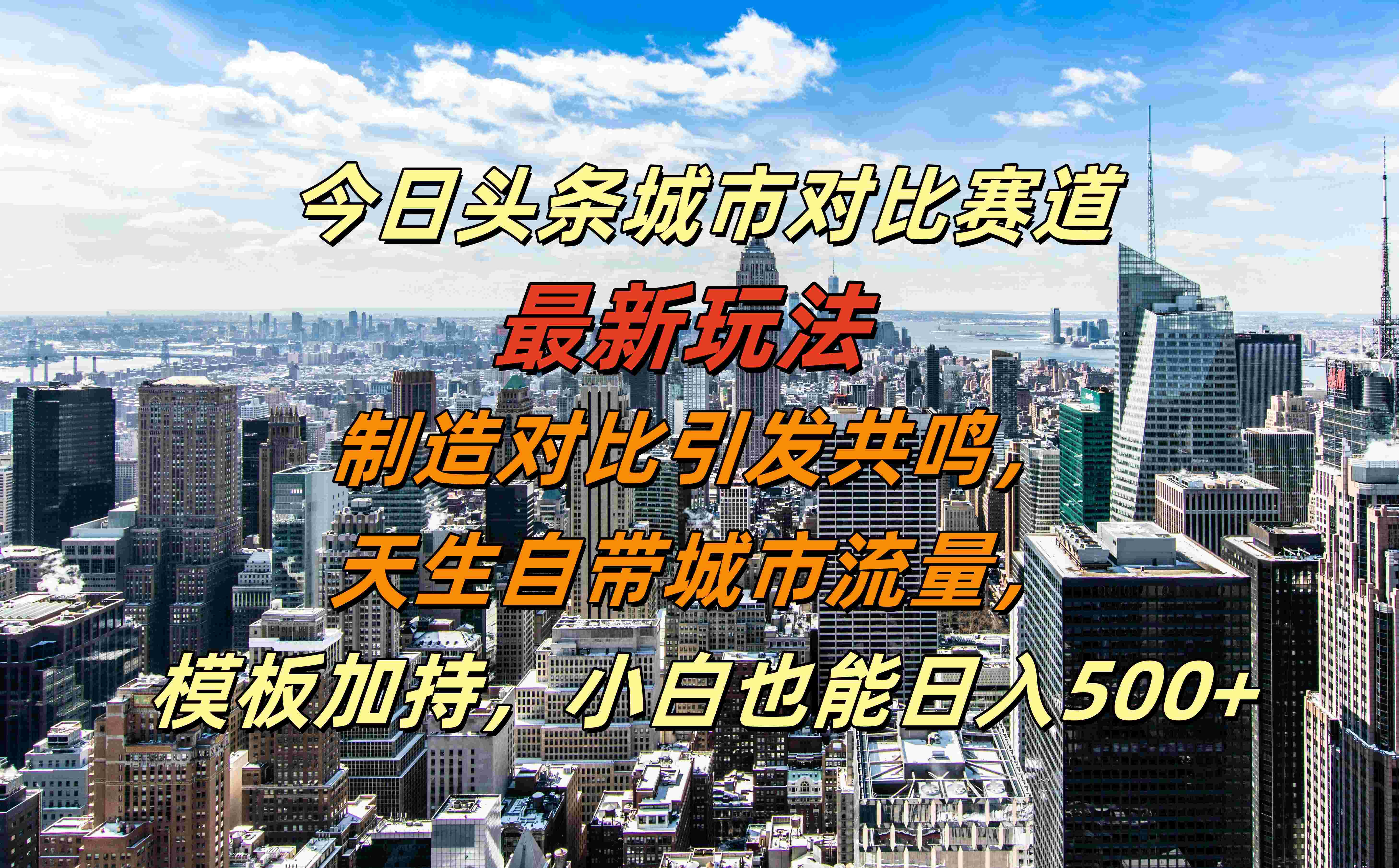 今日头条城市对比赛道最新玩法，制造对比引发共鸣，天生自带城市流量，模板加持，小白也能日入500+-自荐云信息速递