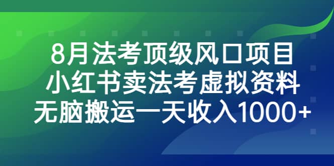 8月法考顶级风口项目，小红书卖法考虚拟资料，无脑搬运一天收入1000+-自荐云信息速递