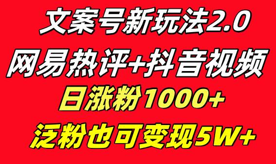 文案号新玩法 网易热评+抖音文案 一天涨粉1000+ 多种变现模式 泛粉也可变现-自荐云信息速递