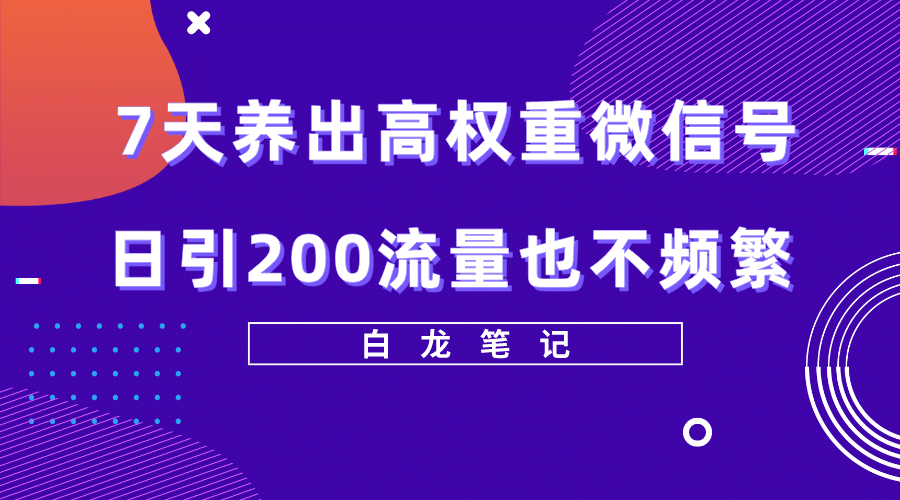 7天养出高权重微信号，日引200流量也不频繁，方法价值3680元-自荐云信息速递
