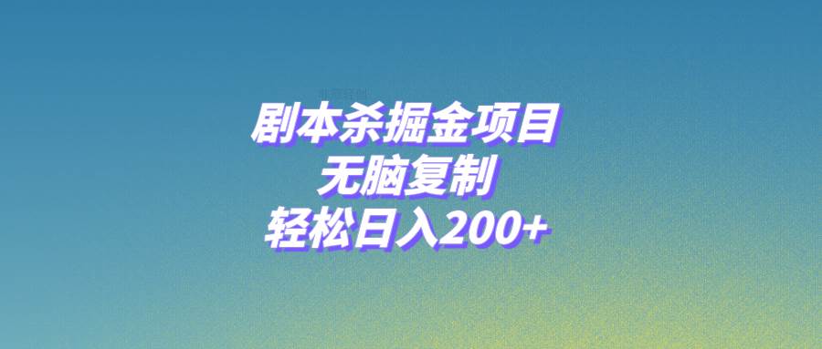 剧本杀掘金项目，无脑复制，轻松日入200+-自荐云信息速递