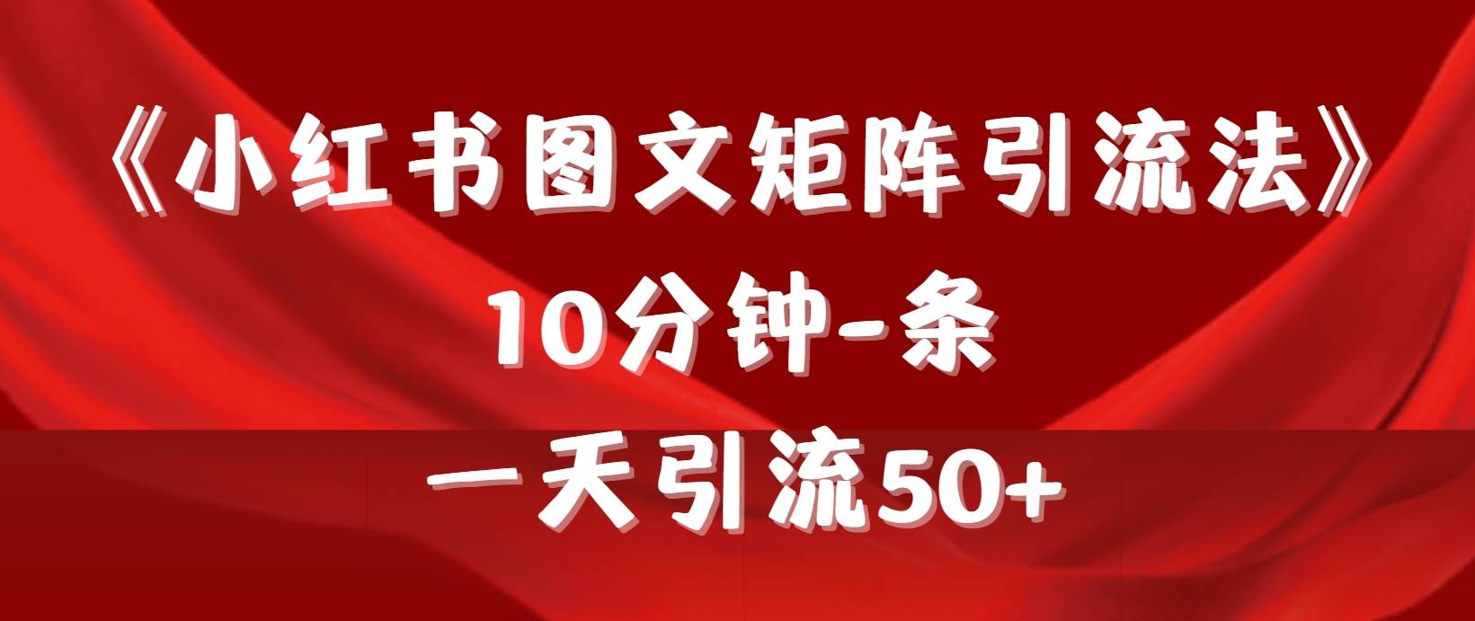 《小红书图文矩阵引流法》 10分钟-条 ,一天引流50+-自荐云信息速递