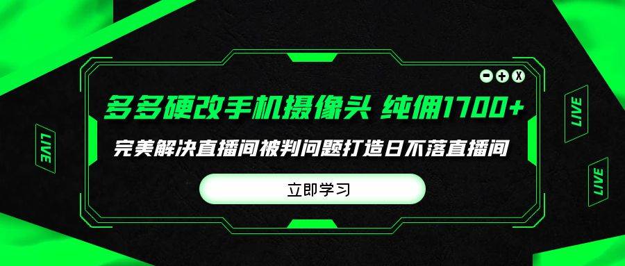 多多硬改手机摄像头，单场带货纯佣1700+完美解决直播间被判问题，打造日…-自荐云信息速递
