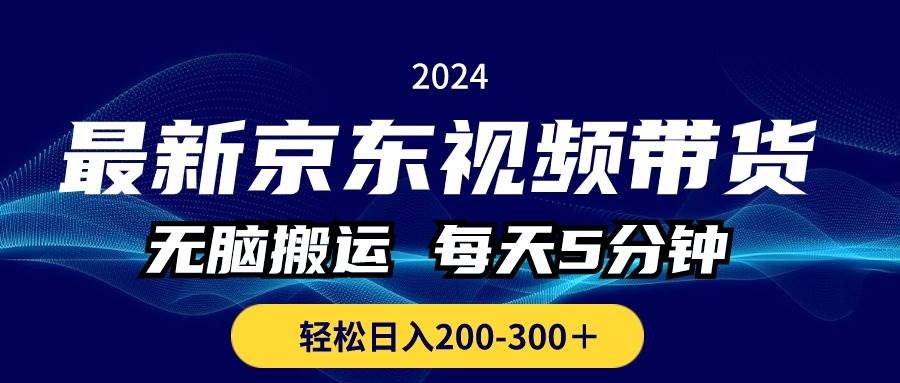最新京东视频带货,无脑搬运,每天5分钟 , 轻松日入200-300+-自荐云信息速递