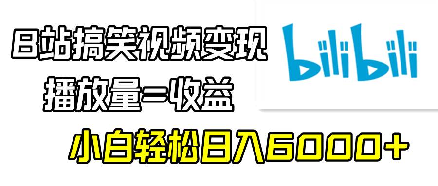 B站搞笑视频变现，播放量=收益，小白轻松日入6000+-自荐云信息速递