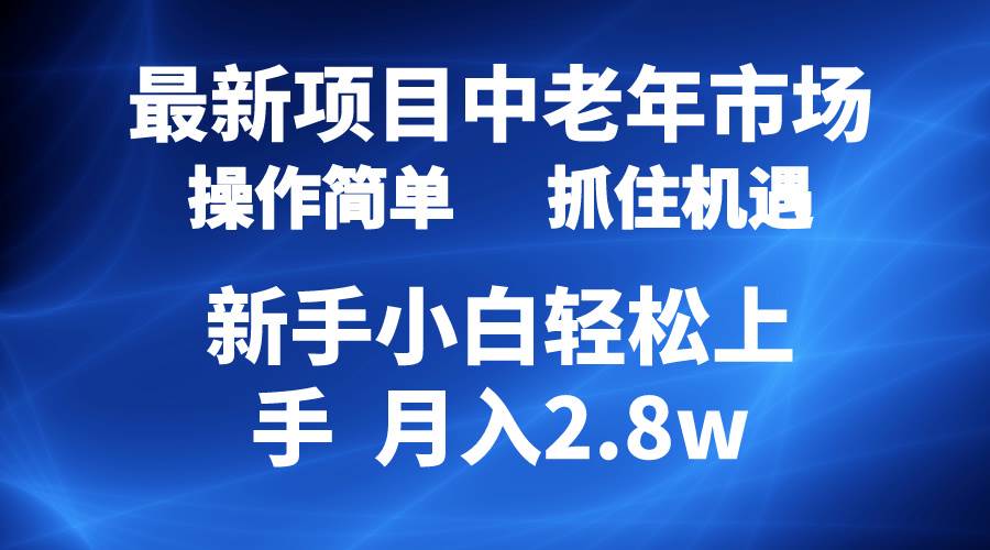 2024最新项目，中老年市场，起号简单，7条作品涨粉4000+，单月变现2.8w-自荐云信息速递