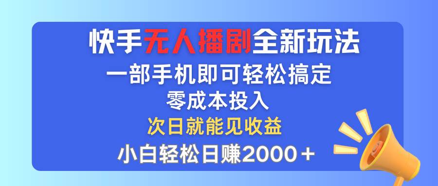 快手无人播剧全新玩法，一部手机就可以轻松搞定，零成本投入，小白轻松…-自荐云信息速递