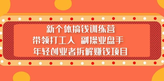 新个体搞钱训练营：带领打工人 副操业盘手 年轻创业者拆解赚钱项目-自荐云信息速递