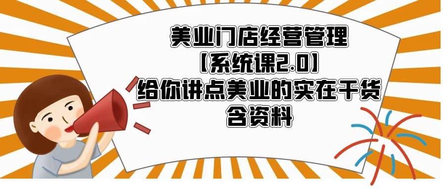 美业门店经营管理【系统课2.0】给你讲点美业的实在干货，含资料-自荐云信息速递