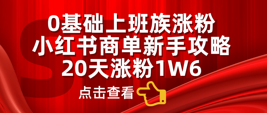 0基础上班族涨粉,小红书商单新手攻略,20天涨粉1.6w-自荐云信息速递