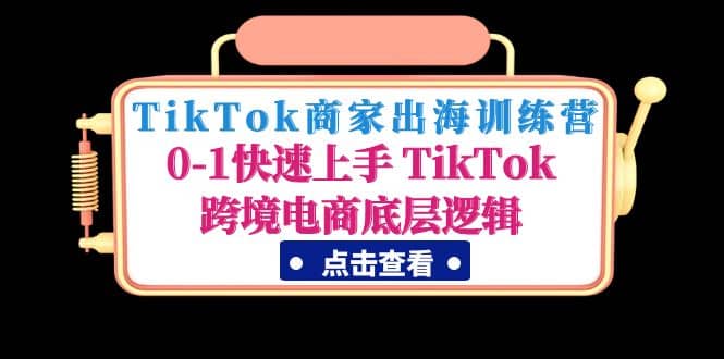 TikTok商家出海训练营：0-1快速上手 TikTok跨境电商底层逻辑(无水印)-自荐云信息速递