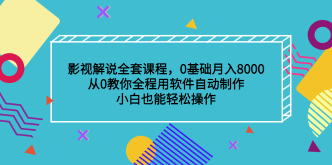 影视解说全套课程，0基础月入8000，从0教你全程用软件自动制作，有手就行-自荐云信息速递