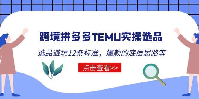 跨境拼多多TEMU实操选品运营方法，选品避坑12条标准，爆款的底层思路等-自荐云信息速递