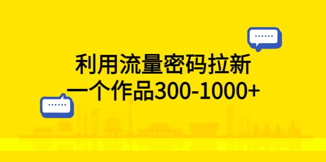 利用流量密码拉新，一个作品300-1000+-自荐云信息速递