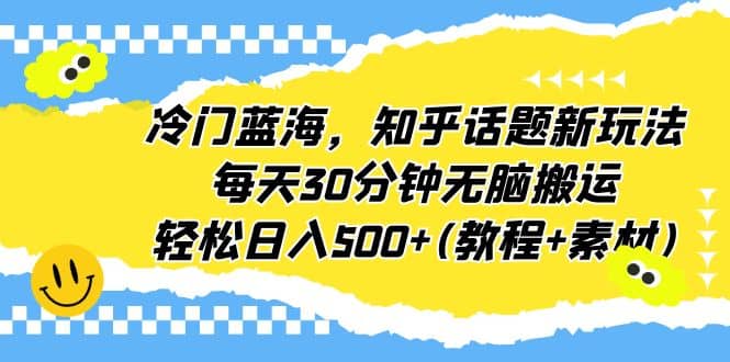 冷门蓝海，知乎话题新玩法，每天30分钟无脑搬运，轻松日入500+(教程+素材)-自荐云信息速递