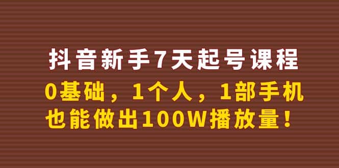 抖音新手7天起号课程：0基础，1个人，1部手机，也能做出100W播放量-自荐云信息速递