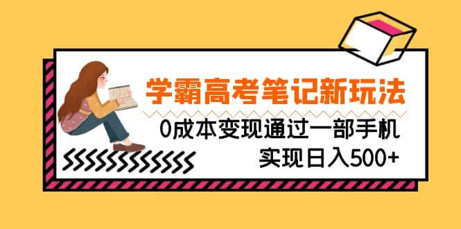 刚需高利润副业，学霸高考笔记新玩法，0成本变现通过一部手机实现日入500+-自荐云信息速递