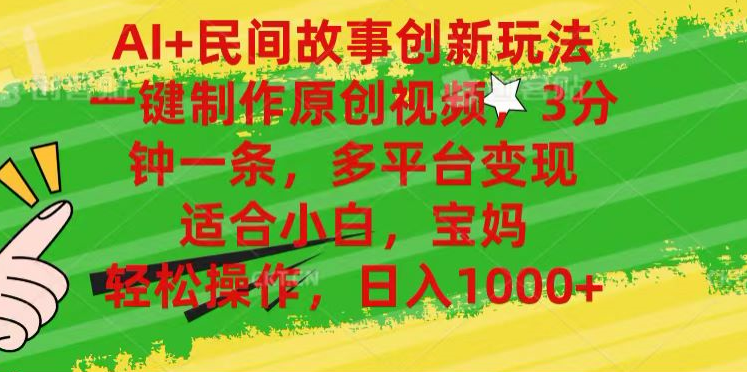 AI+民间故事,一键制作原创视频，多平台变现，3分钟一条，适合小白，宝妈，轻松操作，日入1000+-自荐云信息速递