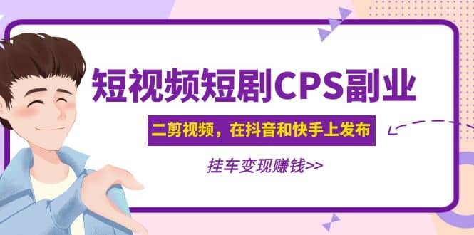 短视频短剧CPS副业项目：二剪视频在抖音和快手上发布，挂车变现-自荐云信息速递