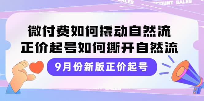 9月份新版正价起号，微付费如何撬动自然流，正价起号如何撕开自然流-自荐云信息速递