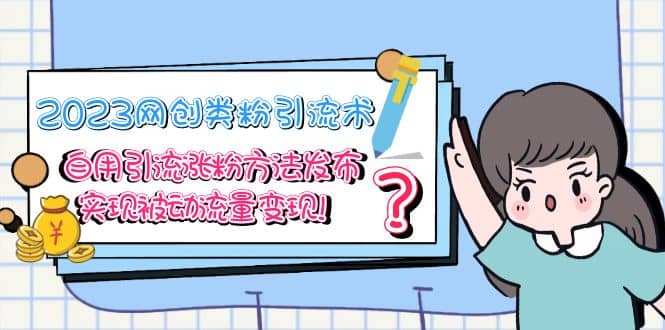 2023网创类粉引流术，自用引流涨粉方法发布，实现被动流量变现-自荐云信息速递