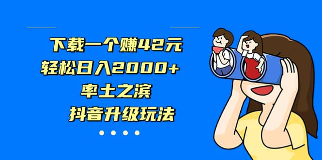 下载一个赚42元，轻松日入2000+，率土之滨，抖音升级玩法-自荐云信息速递