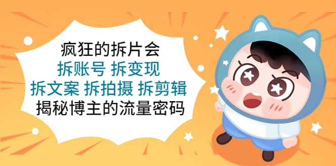 疯狂的拆片会：拆账号 拆变现 拆文案 拆拍摄 拆剪辑 揭秘博主的流量密码-自荐云信息速递