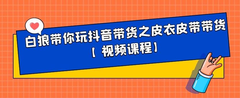 白狼带你玩抖音带货之皮衣皮带带货【视频课程】-自荐云信息速递
