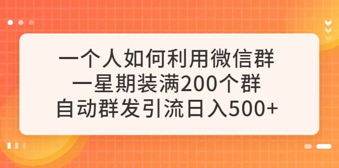 一个人如何利用微信群自动群发引流，一星期装满200个群，日入500+-自荐云信息速递