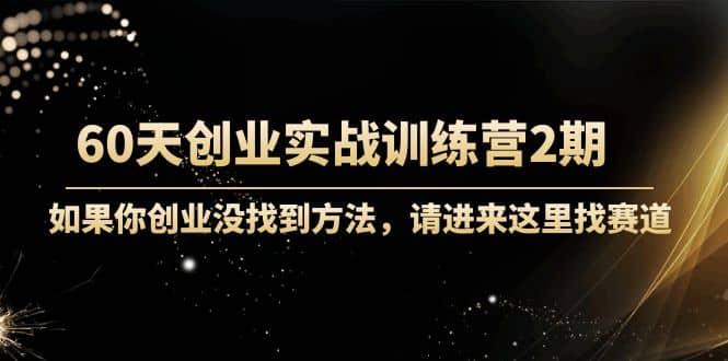 60天创业实战训练营2期：如果你创业没找到方法，进来这里找赛道-价值3000元-自荐云信息速递