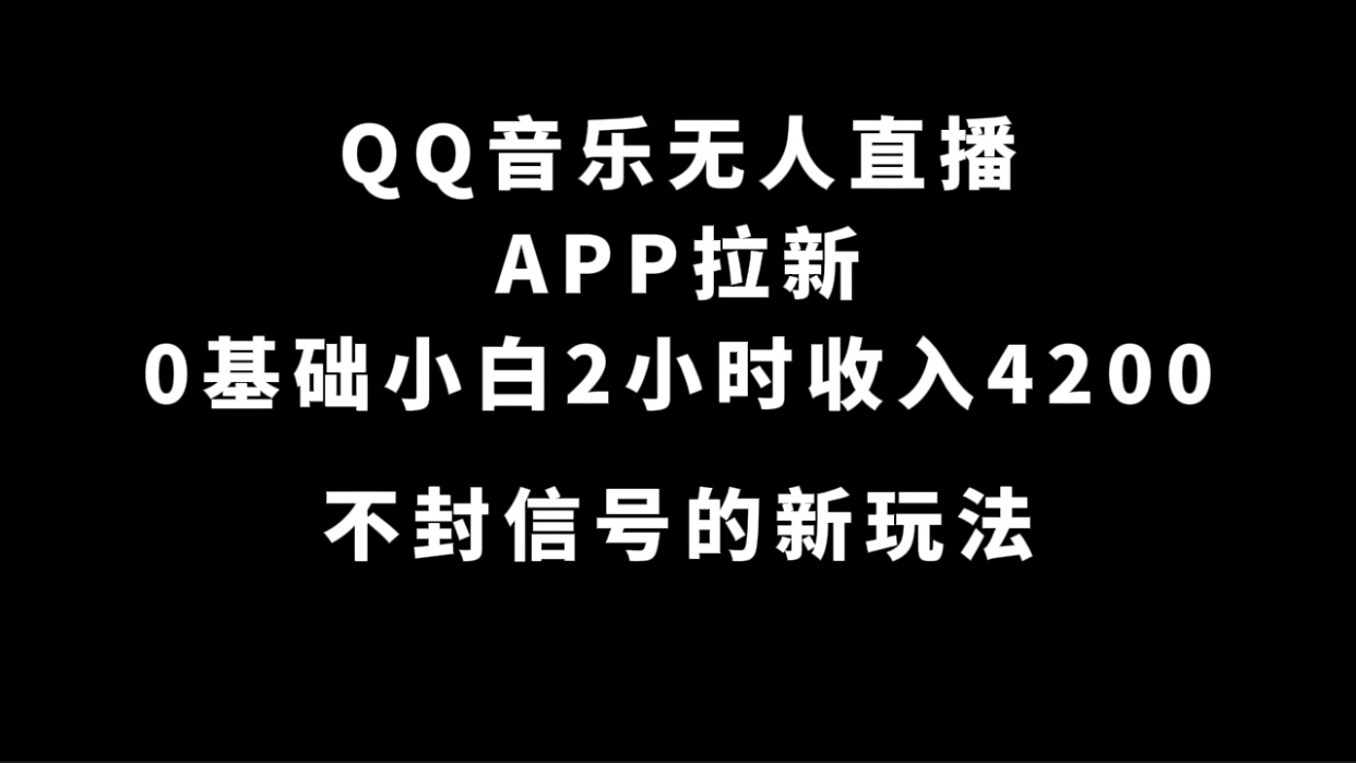 QQ音乐无人直播APP拉新，0基础小白2小时收入4200 不封号新玩法(附500G素材)-自荐云信息速递