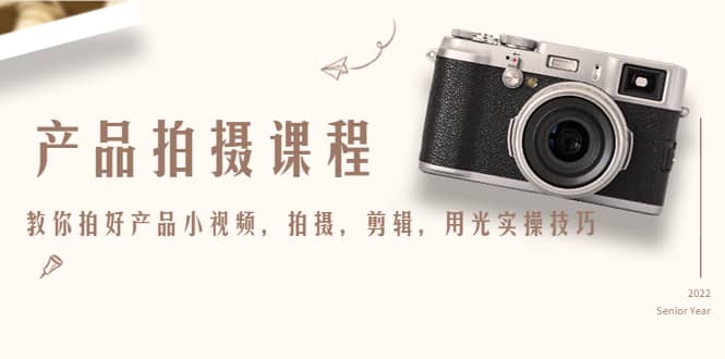 产品拍摄课程，教你拍好产品小视频，拍摄，剪辑，用光实操技巧-自荐云信息速递