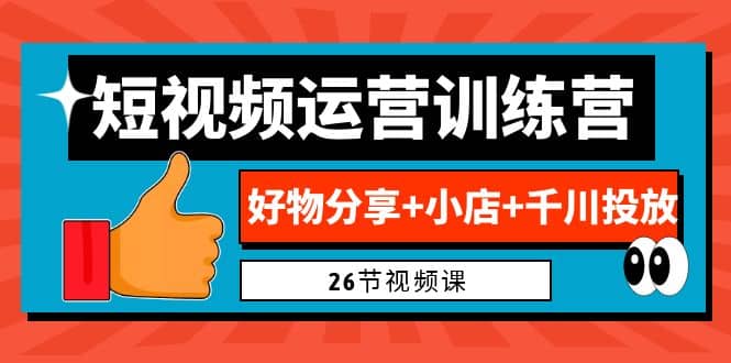 0基础短视频运营训练营：好物分享+小店+千川投放（26节视频课）-自荐云信息速递