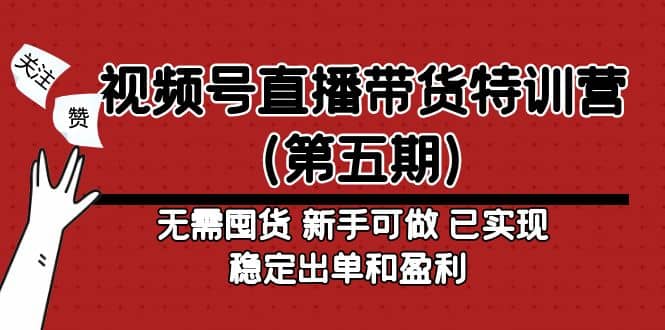 视频号直播带货特训营（第五期）无需囤货 新手可做 已实现稳定出单和盈利-自荐云信息速递