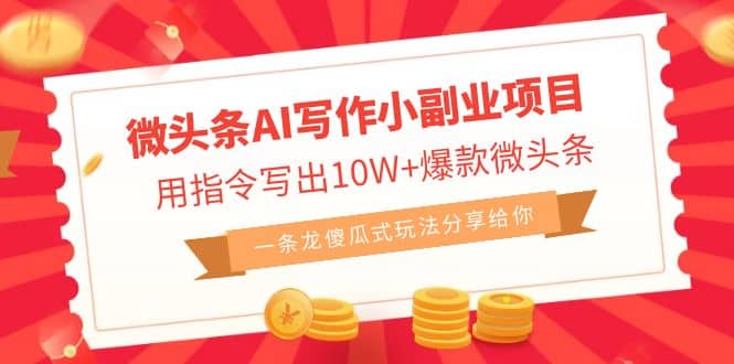 微头条AI写作小副业项目，用指令写出10W+爆款微头条，一条龙傻瓜式玩法-自荐云信息速递