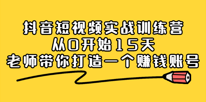 抖音短视频实战训练营,从0开始15天老师带你打造一个赚钱账号-自荐云信息速递