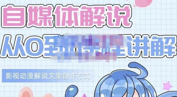 小图图·自媒体解说从0到1课程详解，影视动漫解说文案创作方式-自荐云信息速递