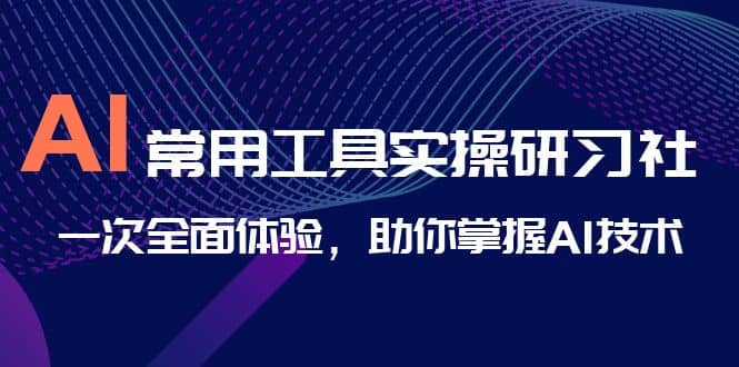 AI-常用工具实操研习社，一次全面体验，助你掌握AI技术-自荐云信息速递