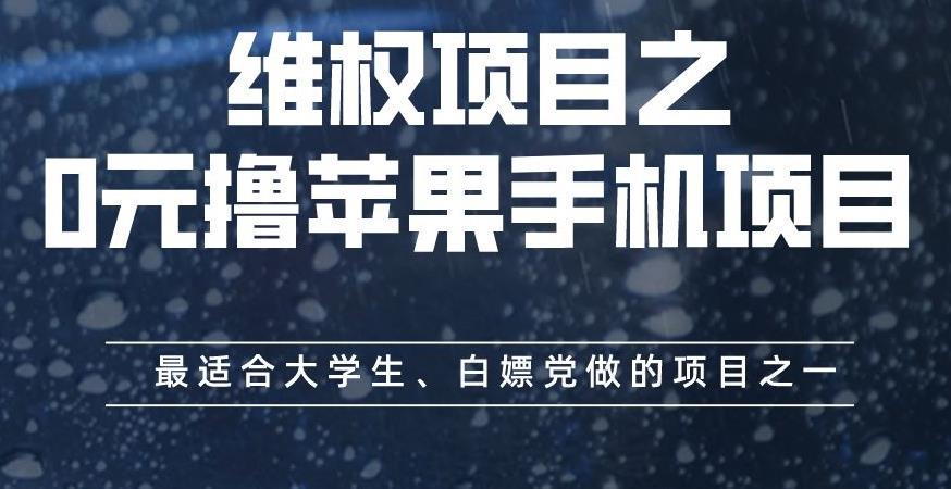 维权项目之0元撸苹果手机项目，最适合大学生、白嫖党做的项目之一【揭秘】-自荐云信息速递