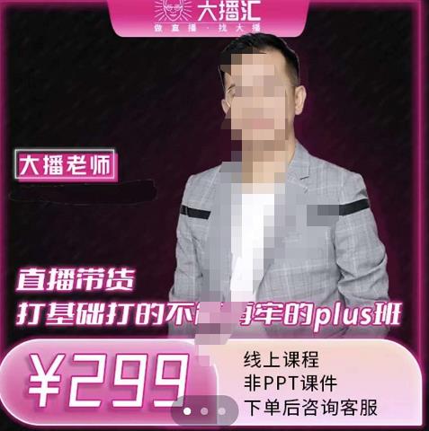 大播·直播带货打基础打得不能在牢的Plus课，深度解析抖音底层逻辑和体系化运营思路-自荐云信息速递