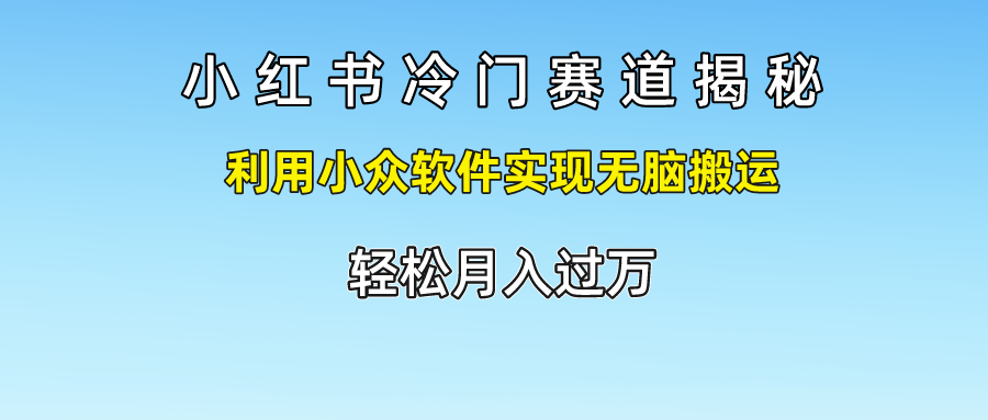 小红书冷门赛道揭秘,轻松月入过万，利用小众软件实现无脑搬运，-自荐云信息速递